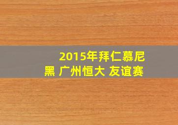 2015年拜仁慕尼黑 广州恒大 友谊赛